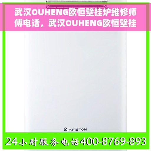 武汉OUHENG欧恒壁挂炉维修师傅电话，武汉OUHENG欧恒壁挂炉维修师傅专业联系电话