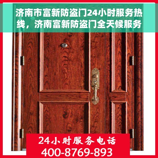 济南市富新防盗门24小时服务热线，济南富新防盗门全天候服务热线，贴心守护您的安全门扉
