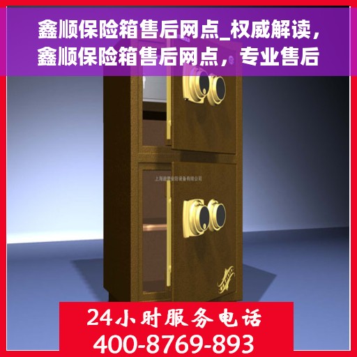 鑫顺保险箱售后网点_权威解读，鑫顺保险箱售后网点，专业售后，权威解读服务秘籍