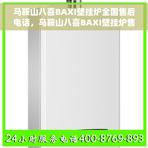 马鞍山八喜BAXI壁挂炉全国售后电话，马鞍山八喜BAXI壁挂炉售后服务热线及全国电话汇总