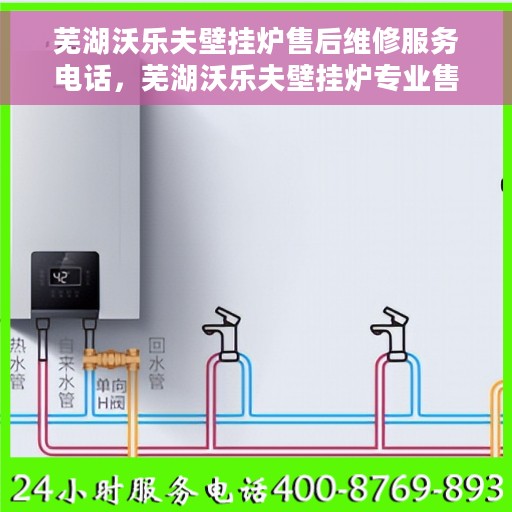 芜湖沃乐夫壁挂炉售后维修服务电话，芜湖沃乐夫壁挂炉专业售后维修服务热线