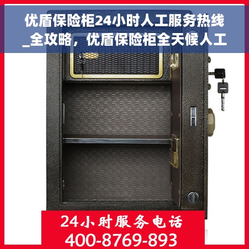 优盾保险柜24小时人工服务热线_全攻略，优盾保险柜全天候人工服务热线使用指南及全攻略