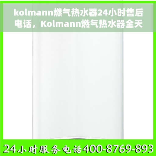 kolmann燃气热水器24小时售后电话，Kolmann燃气热水器全天候售后热线，贴心服务随时在线