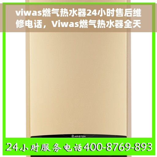viwas燃气热水器24小时售后维修电话，Viwas燃气热水器全天候售后维修服务热线