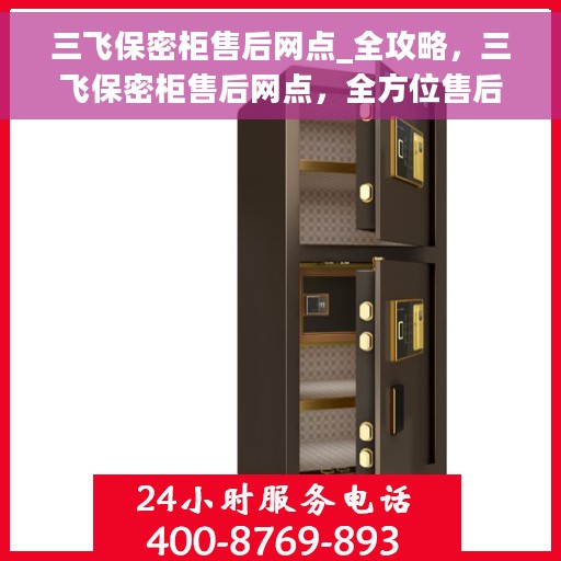三飞保密柜售后网点_全攻略,三飞保密柜售后网点,全方位售后支持与服务指南 三飞保密柜售后网点_全攻略,三飞保密柜售后网点,全方位售后支持与服务指南