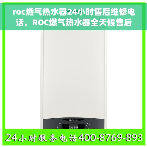 roc燃气热水器24小时售后维修电话，ROC燃气热水器全天候售后维修服务热线