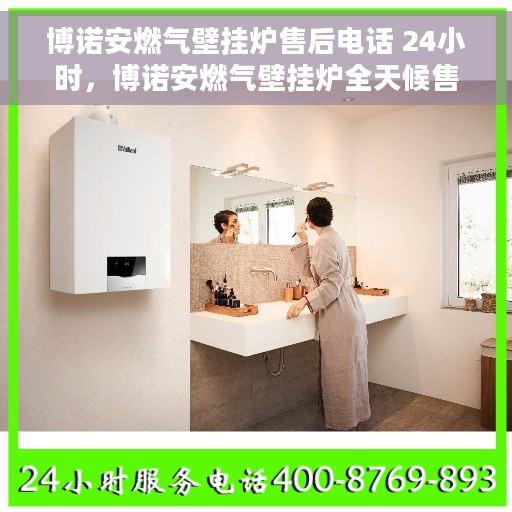 博诺安燃气壁挂炉售后电话 24小时，博诺安燃气壁挂炉全天候售后服务热线，快速响应您的需求