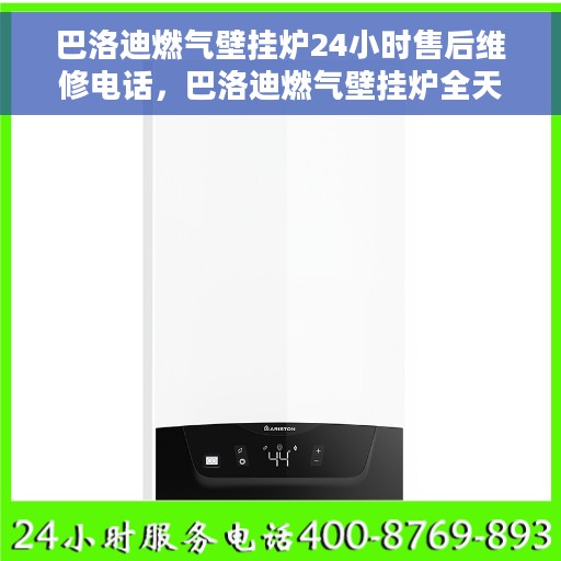 巴洛迪燃气壁挂炉24小时售后维修电话，巴洛迪燃气壁挂炉全天候售后维修服务热线