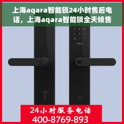 上海aqara智能锁24小时售后电话，上海aqara智能锁全天候售后热线电话支持服务解析