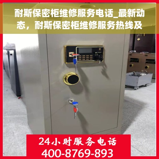 耐斯保密柜维修服务电话_最新动态，耐斯保密柜维修服务热线及最新动态通知