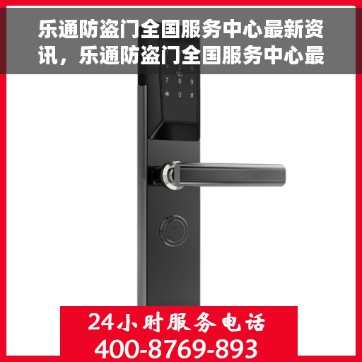 乐通防盗门全国服务中心最新资讯，乐通防盗门全国服务中心最新动态速递