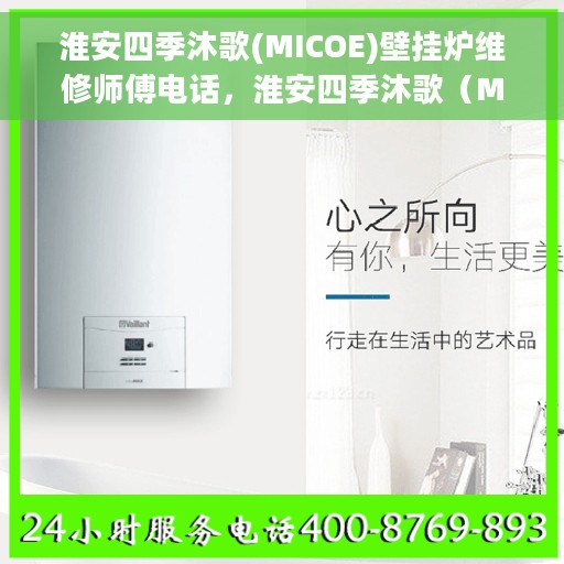 淮安四季沐歌(MICOE)壁挂炉维修师傅电话，淮安四季沐歌（MICOE）壁挂炉维修师傅联系电话，专业维修服务保障您的温暖瞬间回归。