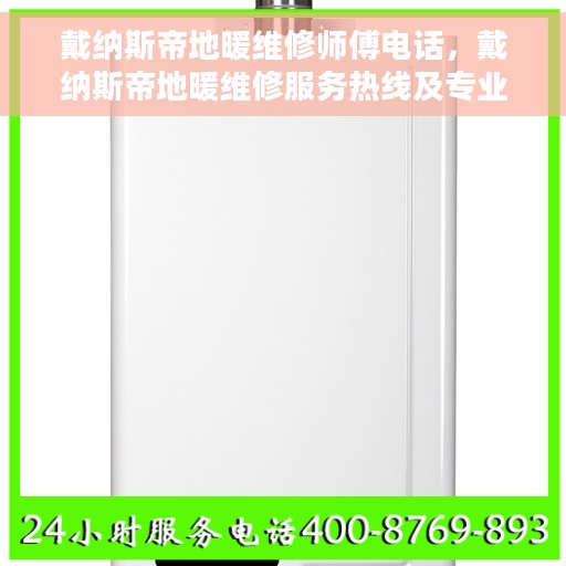 戴纳斯帝地暖维修师傅电话，戴纳斯帝地暖维修服务热线及专业师傅联系方式揭秘