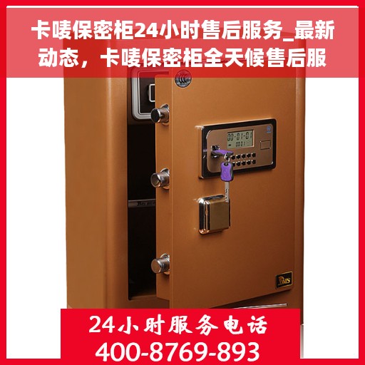 卡唛保密柜24小时售后服务_最新动态，卡唛保密柜全天候售后服务，最新动态揭秘