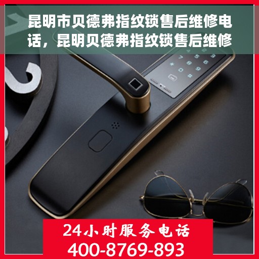 昆明市贝德弗指纹锁售后维修电话，昆明贝德弗指纹锁售后维修热线及专业服务团队