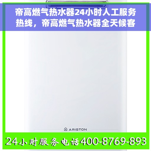 帝高燃气热水器24小时人工服务热线，帝高燃气热水器全天候客服热线，专业解答您的疑问