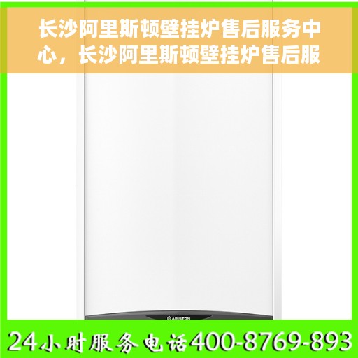 长沙阿里斯顿壁挂炉售后服务中心，长沙阿里斯顿壁挂炉售后服务中心，专业维修与优质服务并行