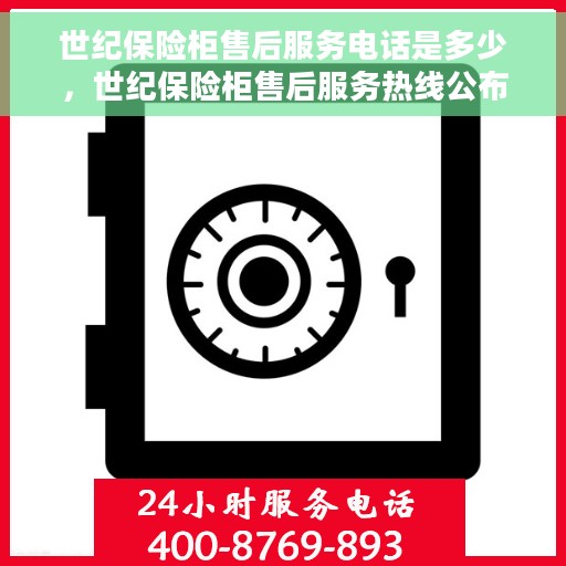 世纪保险柜售后服务电话是多少，世纪保险柜售后服务热线公布，专业解决您的需求！