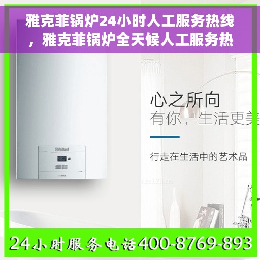 雅克菲锅炉24小时人工服务热线，雅克菲锅炉全天候人工服务热线，专业为您解答疑虑
