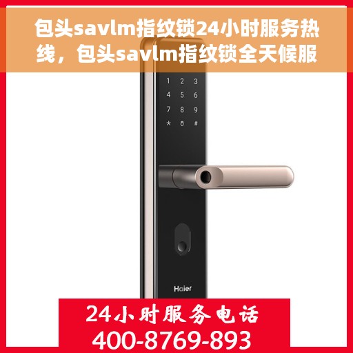 包头savlm指纹锁24小时服务热线，包头savlm指纹锁全天候服务热线，贴心守护您的安全