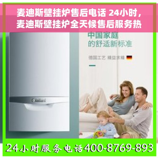 麦迪斯壁挂炉售后电话 24小时，麦迪斯壁挂炉全天候售后服务热线，专业团队，暖心服务，24小时不打烊