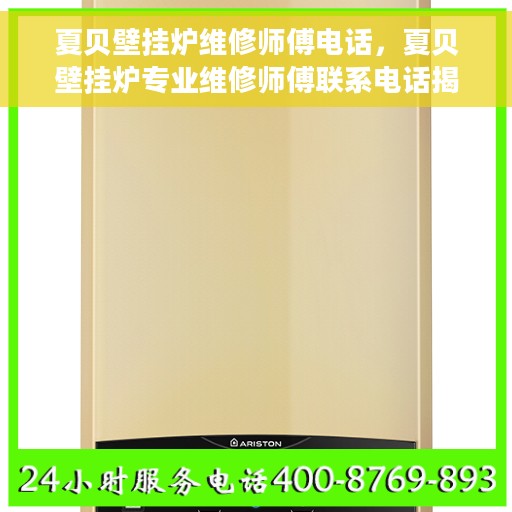 夏贝壁挂炉维修师傅电话，夏贝壁挂炉专业维修师傅联系电话揭秘