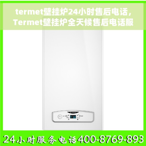termet壁挂炉24小时售后电话，Termet壁挂炉全天候售后电话服务支持