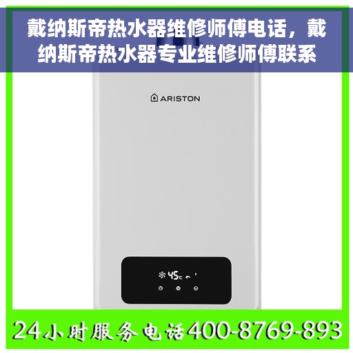 戴纳斯帝热水器维修师傅电话，戴纳斯帝热水器专业维修师傅联系电话及售后服务指南