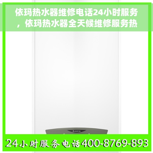 依玛热水器维修电话24小时服务，依玛热水器全天候维修服务热线