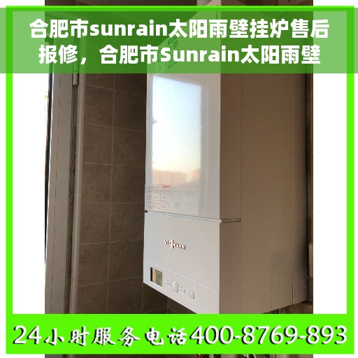 合肥市sunrain太阳雨壁挂炉售后报修，合肥市Sunrain太阳雨壁挂炉售后报修指南
