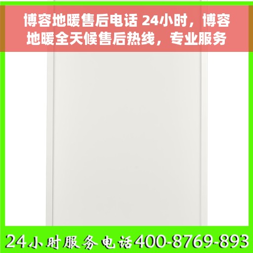 博容地暖售后电话 24小时，博容地暖全天候售后热线，专业服务的温暖连接