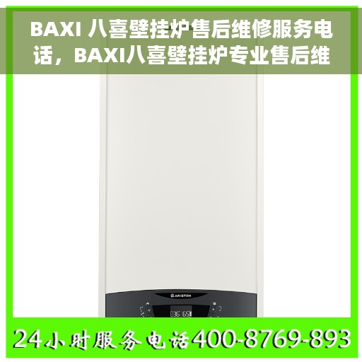 BAXI 八喜壁挂炉售后维修服务电话，BAXI八喜壁挂炉专业售后维修服务热线电话