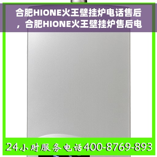 合肥HIONE火王壁挂炉电话售后，合肥HIONE火王壁挂炉售后电话及维修服务解析