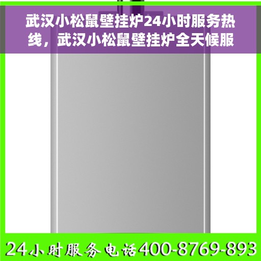 武汉小松鼠壁挂炉24小时服务热线，武汉小松鼠壁挂炉全天候服务热线，专业维修安装一站式解决