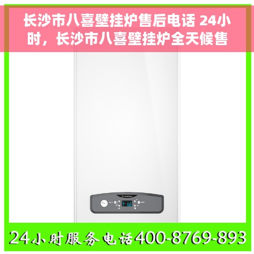 长沙市八喜壁挂炉售后电话 24小时，长沙市八喜壁挂炉全天候售后电话服务保障