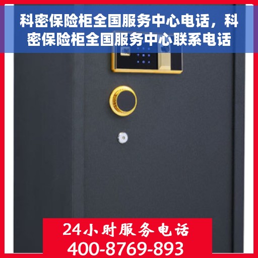 科密保险柜全国服务中心电话，科密保险柜全国服务中心联系电话及售后保障解析