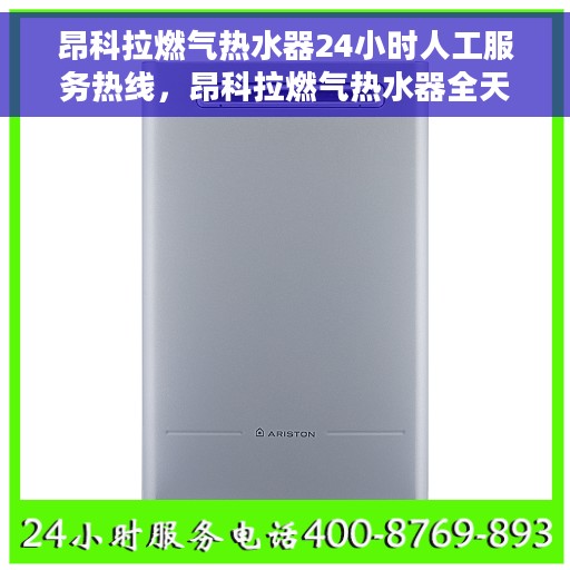昂科拉燃气热水器24小时人工服务热线，昂科拉燃气热水器全天候人工服务热线支持，专业解答您的疑问