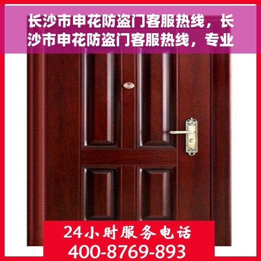 长沙市申花防盗门客服热线，长沙市申花防盗门客服热线，专业服务，为您解答疑惑！