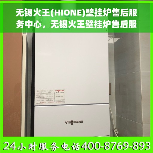 无锡火王(HIONE)壁挂炉售后服务中心，无锡火王壁挂炉售后服务中心，专业维修，贴心服务