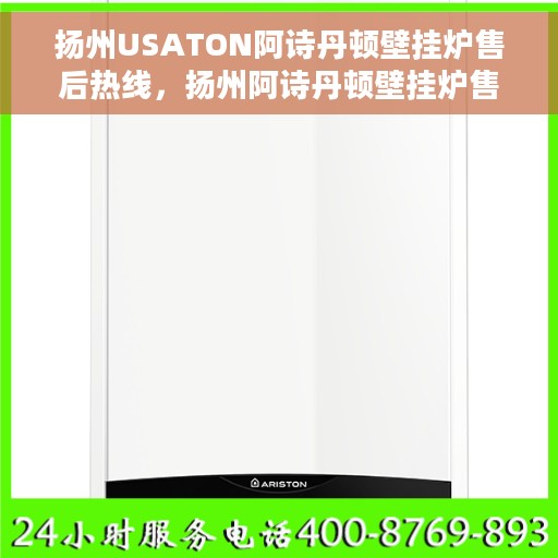 扬州USATON阿诗丹顿壁挂炉售后热线，扬州阿诗丹顿壁挂炉售后热线，专业服务，贴心保障