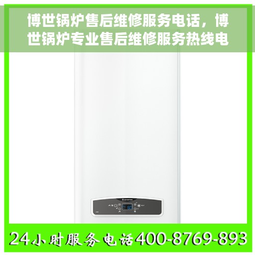 博世锅炉售后维修服务电话，博世锅炉专业售后维修服务热线电话公布