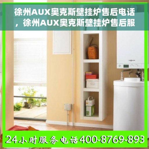 徐州AUX奥克斯壁挂炉售后电话，徐州AUX奥克斯壁挂炉售后服务热线及电话支持指南