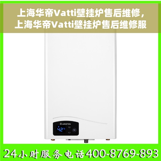 上海华帝Vatti壁挂炉售后维修，上海华帝Vatti壁挂炉售后维修服务热线解析