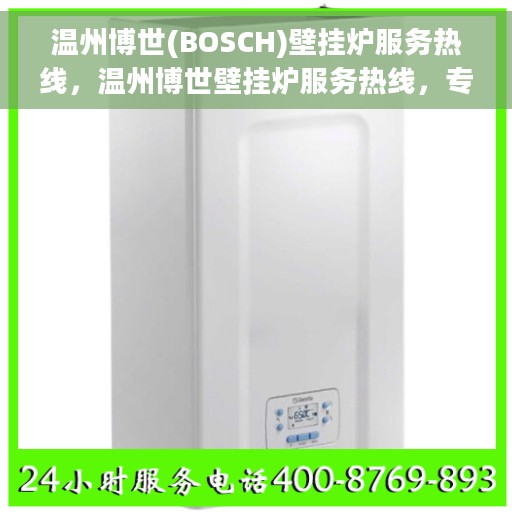 温州博世(BOSCH)壁挂炉服务热线，温州博世壁挂炉服务热线，专业售后支持，温暖您的生活