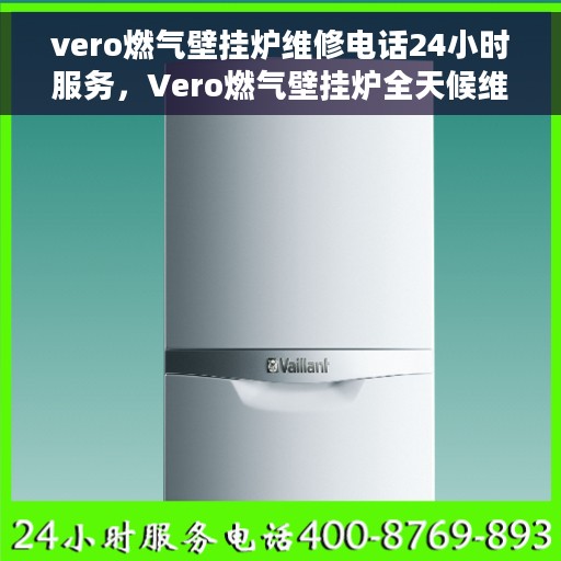 vero燃气壁挂炉维修电话24小时服务，Vero燃气壁挂炉全天候维修服务热线