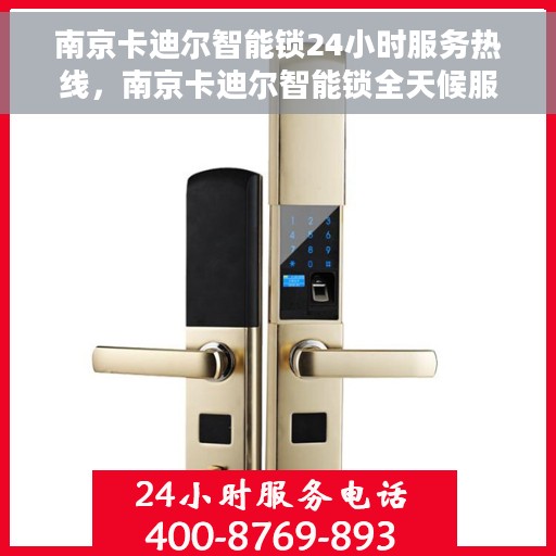 南京卡迪尔智能锁24小时服务热线，南京卡迪尔智能锁全天候服务热线，贴心守护您的安全！
