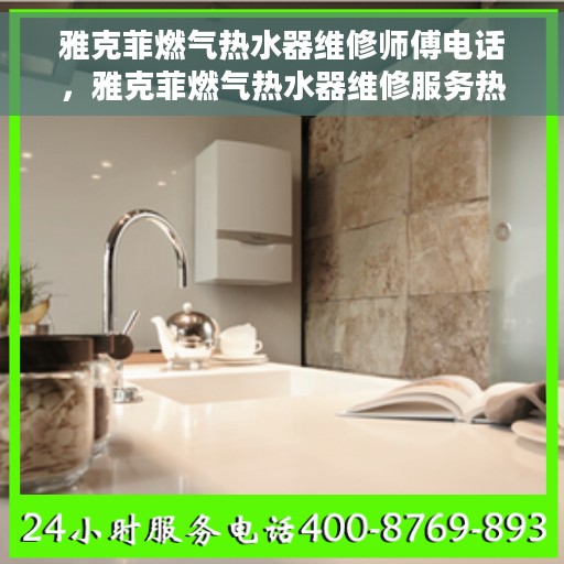 雅克菲燃气热水器维修师傅电话，雅克菲燃气热水器维修服务热线及专业师傅联系方式揭秘