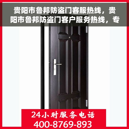 贵阳市鲁邦防盗门客服热线，贵阳市鲁邦防盗门客户服务热线，专业解答，贴心服务