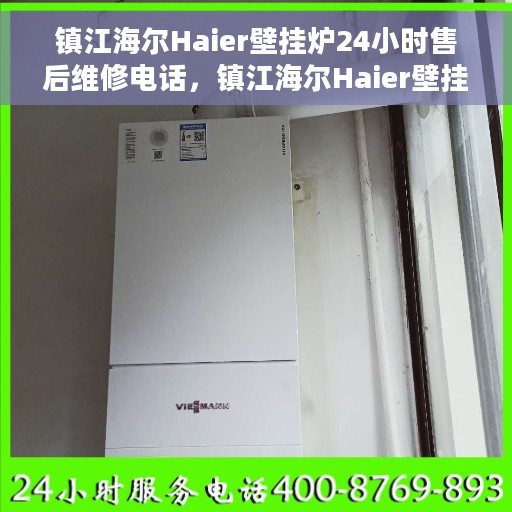 镇江海尔Haier壁挂炉24小时售后维修电话，镇江海尔Haier壁挂炉全天候售后维修服务热线