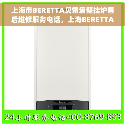 上海市BERETTA贝雷塔壁挂炉售后维修服务电话，上海BERETTA贝雷塔壁挂炉售后维修服务热线与电话支持指南